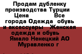 Продам дубленку производства Турции › Цена ­ 25 000 - Все города Одежда, обувь и аксессуары » Женская одежда и обувь   . Ямало-Ненецкий АО,Муравленко г.